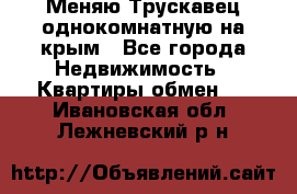 Меняю Трускавец однокомнатную на крым - Все города Недвижимость » Квартиры обмен   . Ивановская обл.,Лежневский р-н